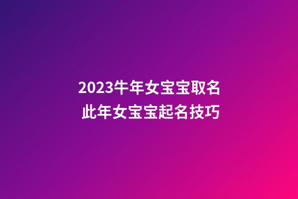 2023牛年女宝宝取名 此年女宝宝起名技巧